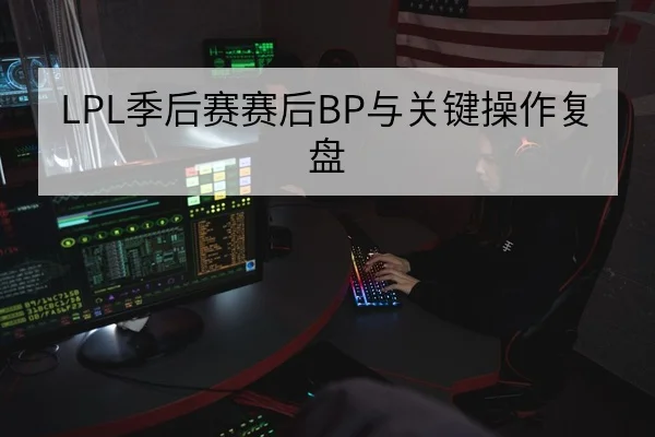 LPL季后赛赛后BP与关键操作复盘