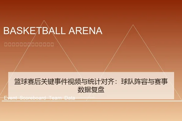 篮球赛后关键事件视频与统计对齐：球队阵容与赛事数据复盘